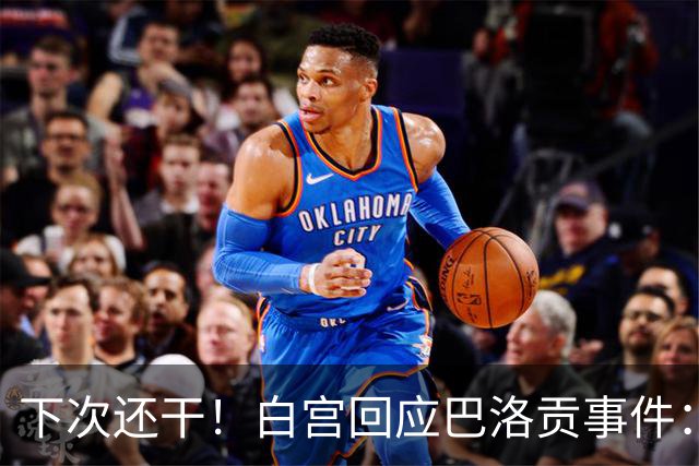 下次还干！白宫回应巴洛贡事件：遇有体育不公还会介入