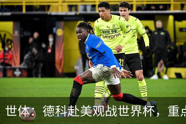 世体：德科赴美观战世界杯，重点关注小蜘蛛以及巴萨国脚