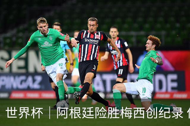 世界杯｜阿根廷险胜梅西创纪录 佛得角虽败犹荣