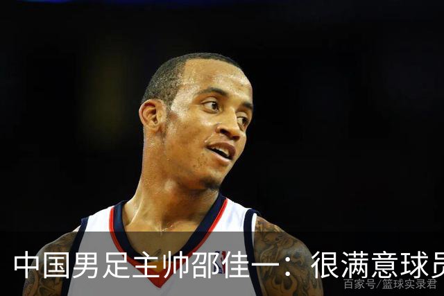 中国男足主帅邵佳一：很满意球员们的表现