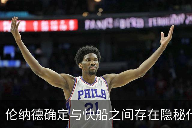 伦纳德确定与快船之间存在隐秘代言合同，他们即将面临触发？