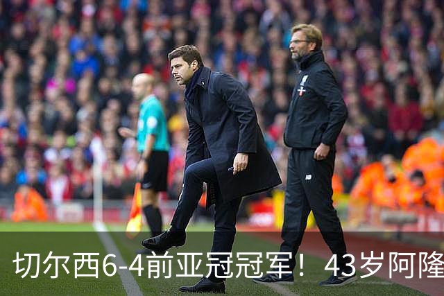 切尔西6-4前亚冠冠军！43岁阿隆索首秀迎开门红 8000万神锋替补戴帽