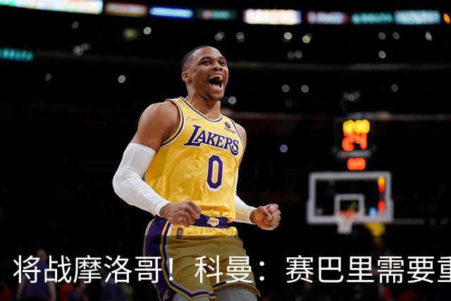将战摩洛哥！科曼：赛巴里需要重点盯防；定位球是最省力得分方式