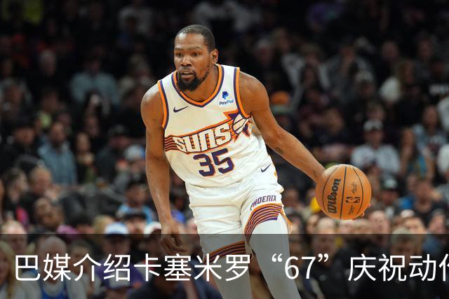 巴媒介绍卡塞米罗“67”庆祝动作：来自阿尔法世代的脑腐热梗