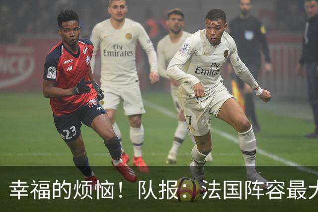 幸福的烦恼！队报：法国阵容最大的疑问 杜埃和巴尔科拉谁首发
