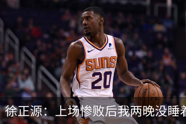 徐正源：上场惨败后我两晚没睡着 提升精神面貌才有今天结果