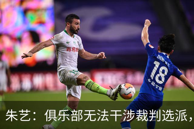 朱艺：俱乐部无法干涉裁判选派，铁人或将遭罚款甚至扣分