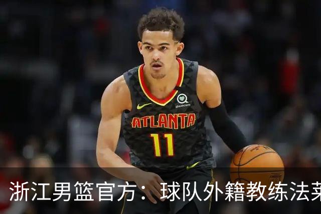 浙江男篮官方：球队外籍教练法莱卡斯将继续担任球队主帅
