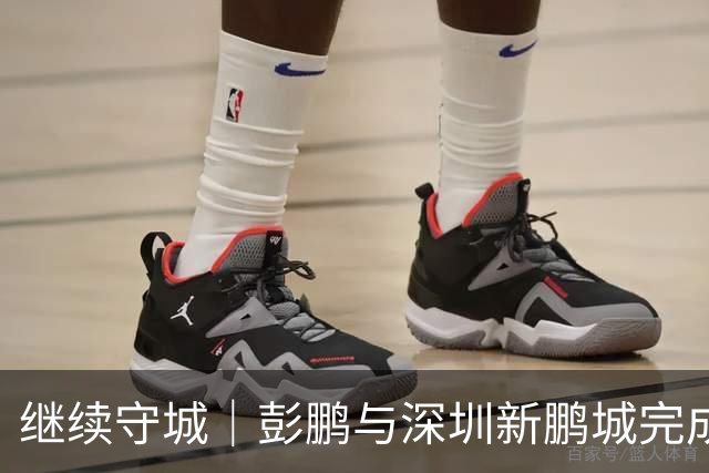 继续守城｜彭鹏与深圳新鹏城完成续约