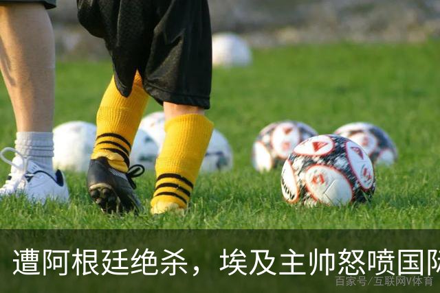 遭阿根廷绝杀，埃及主帅怒喷国际足联有黑幕：都是营销和金钱，就想让梅西留在世界杯