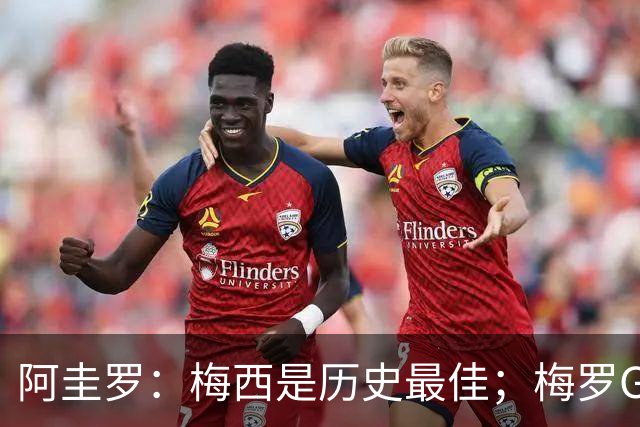 阿圭罗：梅西是历史最佳；梅罗GOAT之争的话题早已有定论