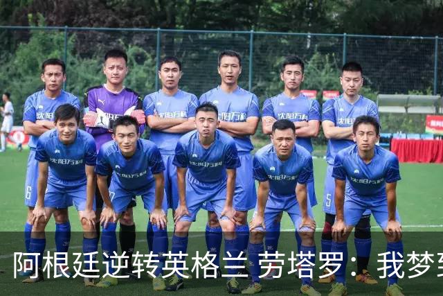 阿根廷逆转英格兰 劳塔罗：我梦到过那个绝杀球