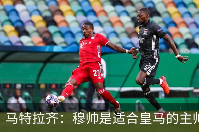 马特拉齐：穆帅是适合皇马的主帅，也许球风不华丽，但能带来结果