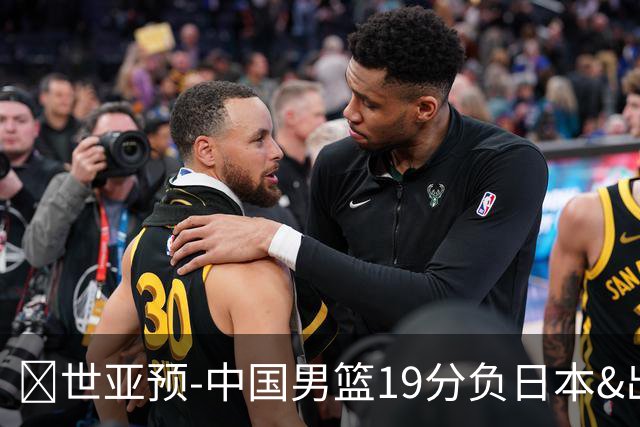 🏀世亚预-中国男篮19分负日本&出线告急 胡金秋15分 霍金森27分