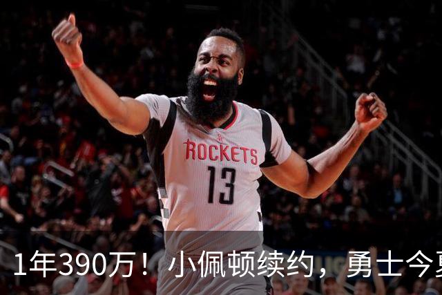 1年390万！小佩顿续约，勇士今夏操作如何评价？