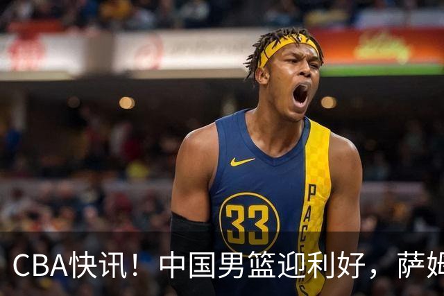 CBA快讯！中国男篮迎利好，萨姆纳接触土耳其球队，广厦续约塔克