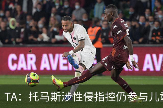 TA：托马斯涉性侵指控仍参与儿童足球活动，儿童保护问题引发质疑